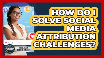 How Do I Solve Social Media Attribution Challenges? - Social Media Business Playbook