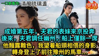 成婚第五年，夫君的表妹來京投奔，後來夫君調任幽州，船上僅餘一席，他麵露難色，我望着船頭相偎的身影，轉身登上了前往豫州的馬車......