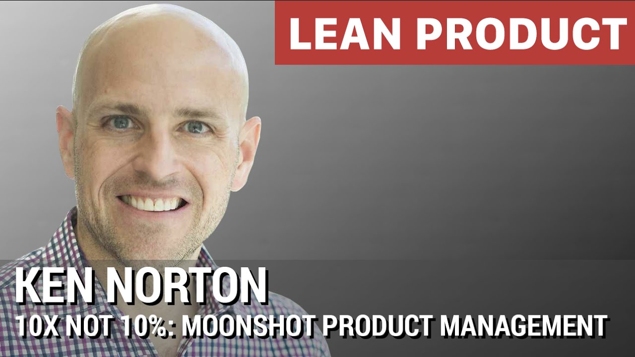 "10x not 10%: Moonshot Product Management" by Ken Norton of Google Ventures at Lean Product Meetup