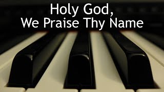 Holy God, We Praise Thy Name - piano instrumental hymn with lyrics