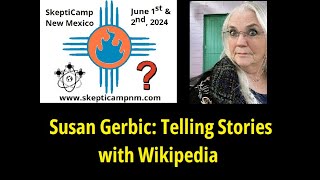 Susan Gerbic: Telling Stories with Wikipedia
Susan Gerbic: Telling Stories with Wikipedia
NMSRs SkeptiCampNM 2024
June 1st and 2nd, 2024
CNM’s WORKforce Training Center, Albuquerque NM
https://www.skepticampnm.com Susan Gerbic: Telling Stories with Wikipedia