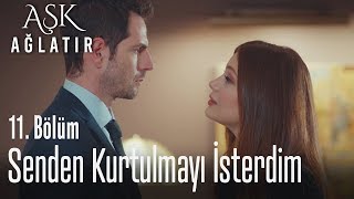 Ben senden kurtulmayı isterdim - Aşk Ağlatır 11. Bölüm