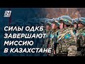 Силы ОДКБ завершают свою миссию в Казахстане