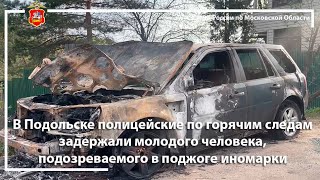 В Подольске полицейские по горячим следам задержали подозреваемого в поджоге иномарки