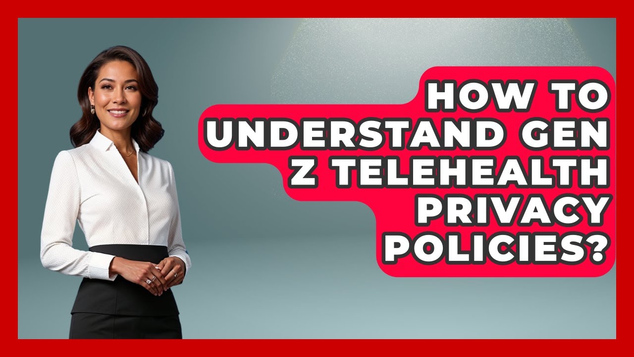 How To Understand Gen Z Telehealth Privacy Policies? - Gen Z Telehealth Guide