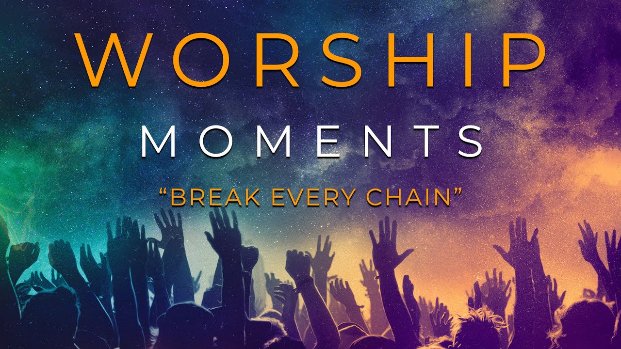 Worship Moments Break Every Chain YouTube