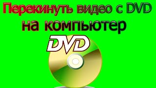 Перекинуть видео DVD с диска на компьютер и видео dvd в mp4