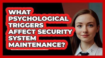 What Psychological Triggers Affect Security System Maintenance? - SecurityFirstCorp.com