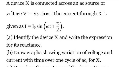 A device X is connected across an ac source of voltage V = Vo sin wtt.current X as I = Io sin(at+90)