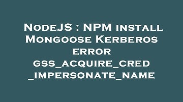 NodeJS : NPM install Mongoose Kerberos error gss_acquire_cred_impersonate_name