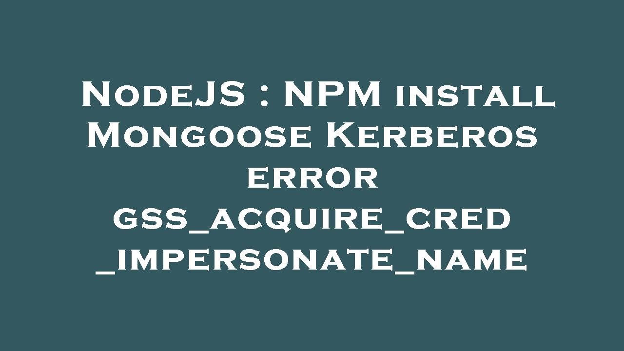 NodeJS : NPM install Mongoose Kerberos error gss_acquire_cred_impersonate_name