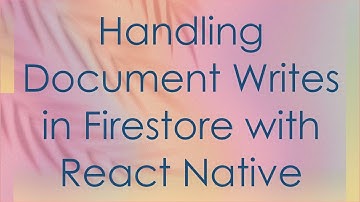 Handling Document Writes in Firestore with React Native