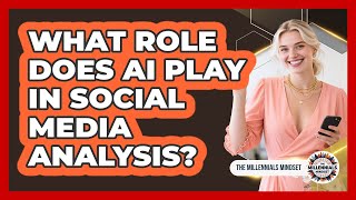 What Role Does AI Play In Social Media Analysis? - The Millennials Mindset