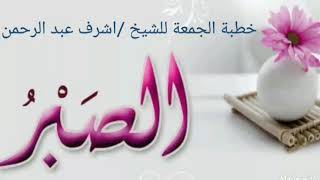 الصبر  خطبة الجمعة للشيخ /اشرف عبد الرحمن