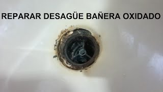 DESAGÜE DE BAÑERA OXIDADO ,COMO SE REPARA 