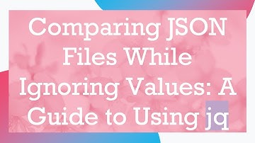 Comparing JSON Files While Ignoring Values: A Guide to Using jq