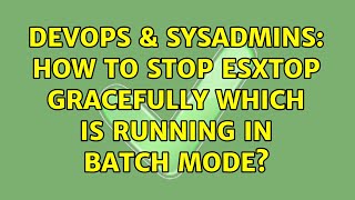 DevOps & SysAdmins: How to stop esxtop gracefully which is running in batch mode?