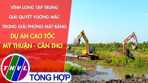 Vĩnh Long tập trung giải quyết vướng mắc trong giải phóng mặt bằng dự án cao tốc Mỹ Thuận – Cần Thơ