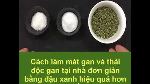 Cách làm mát gan và thải độc gan tại nhà đơn giản bằng đậu xanh hiệu quả hơn cả thuốc tây...