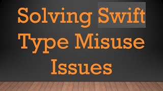 Solving Swift Type Misuse Issues