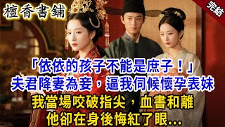 【完結古言爽文】“依依的孩子不能是庶子!”夫君降妻為妾,逼我伺候懷孕表妹。我徑直咬破指尖,血書和離,他卻在身後悔紅了眼.#小説 #原創 #古風 #爽文 #大女主 #逆襲 #打臉 #綠茶 #追妻火葬场