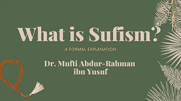 What is Sufism? A Formal Explanation Part 1 | Mufti Abdur-Rahman ibn Yusuf