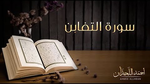 سورة التغابن بصوت القارئ الشيخ أحمد اللحدان
