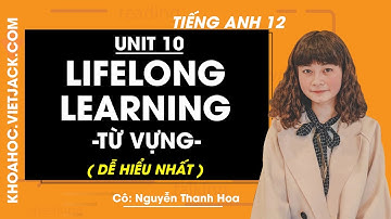 Tiếng Anh 12 - Unit 10 Lifelong learning - Từ vựng - Cô Nguyễn Thanh Hoa (DỄ HIỂU NHẤT)