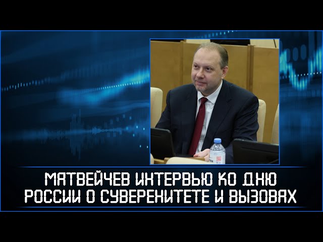Матвейчев интервью ко Дню России о суверенитете и вызовах