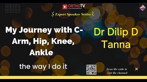 Dr Dilip D Tanna - My Journey with C-Arm, Hip, Knee, Ankle with C-Arm the way I do it