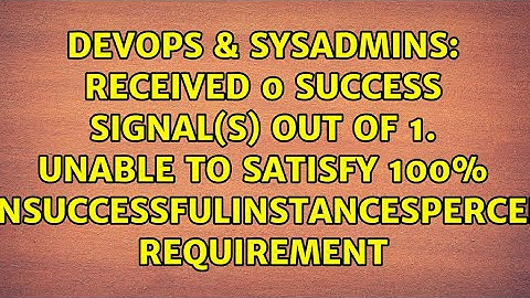 Received 0 SUCCESS signal(s) out of 1. Unable to satisfy 100% MinSuccessfulInstancesPercent...