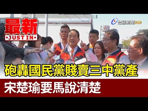 砲轟國民黨賤賣三中黨產  宋楚瑜要馬英九說清楚【最新快訊】