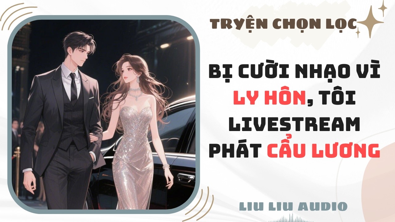 [Truyện Audio] Bị cười nhạo vì ly hôn, tôi livestream phát cẩu lương ...