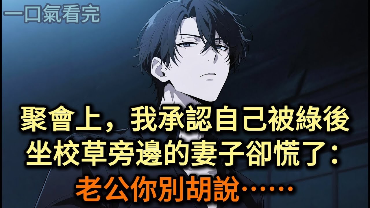 聚會上，我承認自己被綠後，坐校草旁邊的妻子卻慌了：老公你別胡說#小说 #爽文