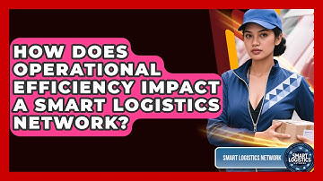How Does Operational Efficiency Impact a Smart Logistics Network? | Smart Logistics Network News