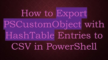 How to Export PSCustomObject with HashTable Entries to CSV in PowerShell