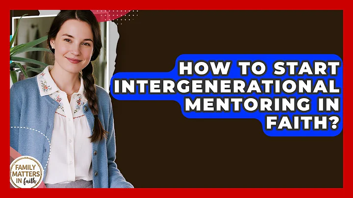 How To Start Intergenerational Mentoring In Faith? - Family Matters in Faith