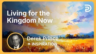 Living for the Kingdom Now | Derek Prince