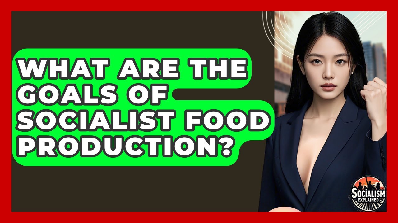 What Are The Goals Of Socialist Food Production? - Socialism Explained