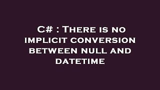C# : There is no implicit conversion between null and datetime