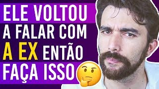 Ele voltou a falar com a ex então faça isso