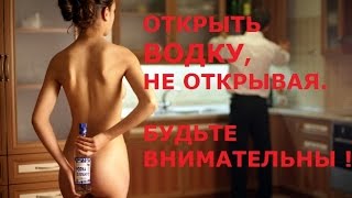 ОТКРЫТЬ ВОДКУ, НЕ ОТКРЫВАЯ. БУДЬТЕ ВНИМАТЕЛЬНЫ | VODKA