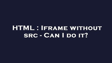 HTML : Iframe without src - Can I do it?