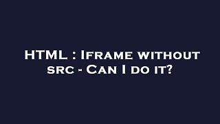 HTML : Iframe without src - Can I do it?