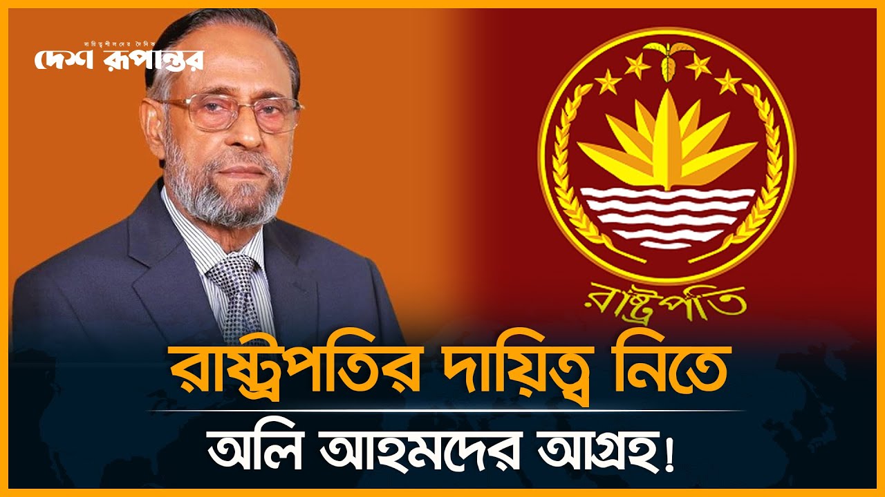 রাষ্ট্রপতির দায়িত্ব নিতে অলি আহমদের আগ্রহ! | President | Oli Ahmed | News Update