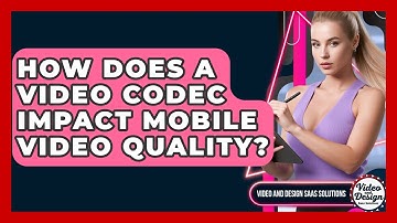 How Does A Video Codec Impact Mobile Video Quality? - Video And Design Saas Solutions