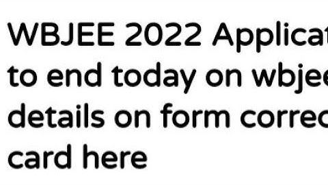 WBJEE 2022 APPLICATION PROCESS TO END TODAY, DETAILS ON CORRECTION,LATEST NEWS WBJEE 2022 ADMISSION
