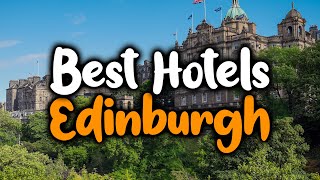 Best Hotels In Edinburgh, Scotland - For Families, Couples, Work Trips, Luxury & Budget