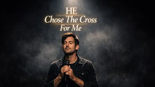 Phil Wickham - He Chose the Cross for Me ✝️ | Emotional Worship Song (Phil Wickham Inspired)
