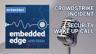 "Crowdstrike Incident Is A Wake Up Call for Security" | Podcast | Embedded Edge with Nitin Dahad